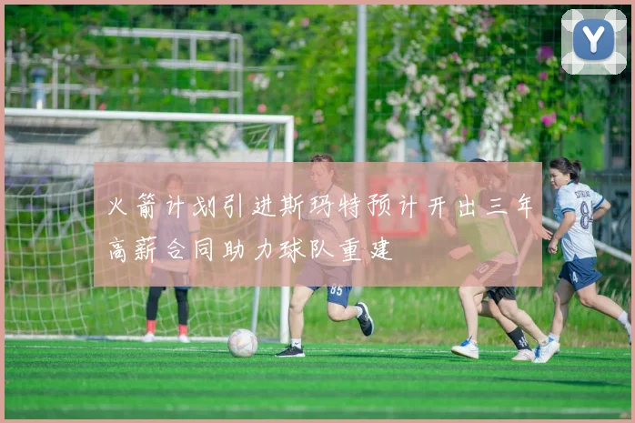 火箭计划引进斯玛特预计开出三年高薪合同助力球队重建