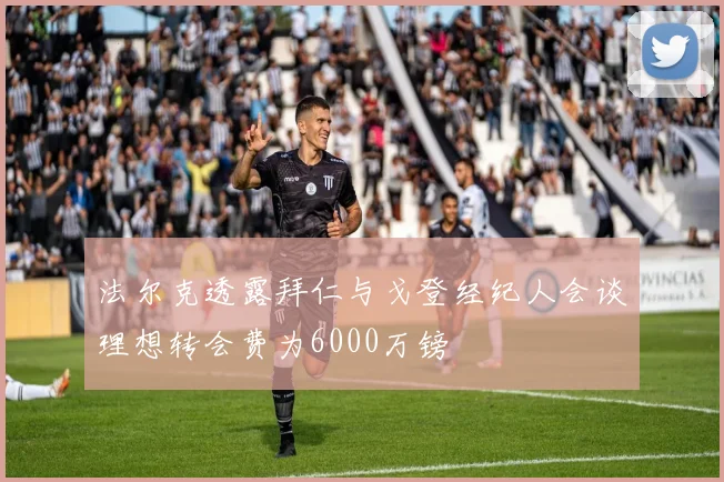 法尔克透露拜仁与戈登经纪人会谈理想转会费为6000万镑