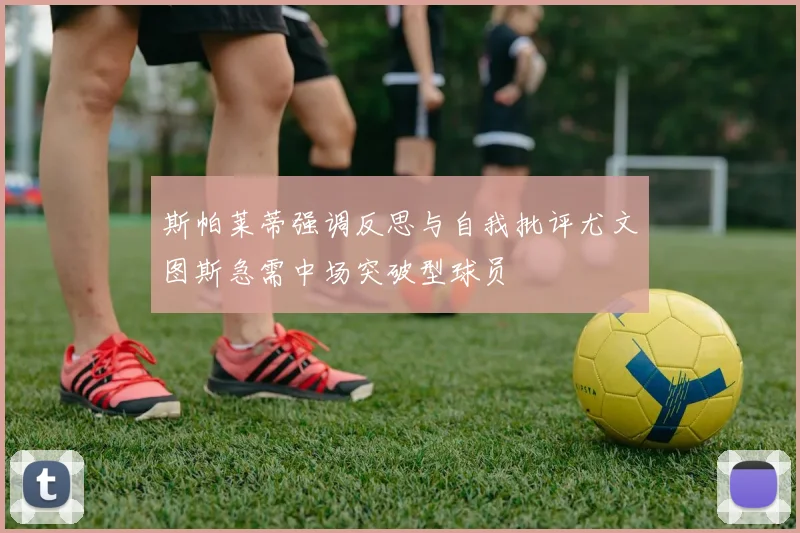 斯帕莱蒂强调反思与自我批评尤文图斯急需中场突破型球员