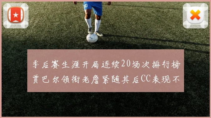 季后赛生涯开局连续20场次排行榜贾巴尔领衔老詹紧随其后CC表现不俗