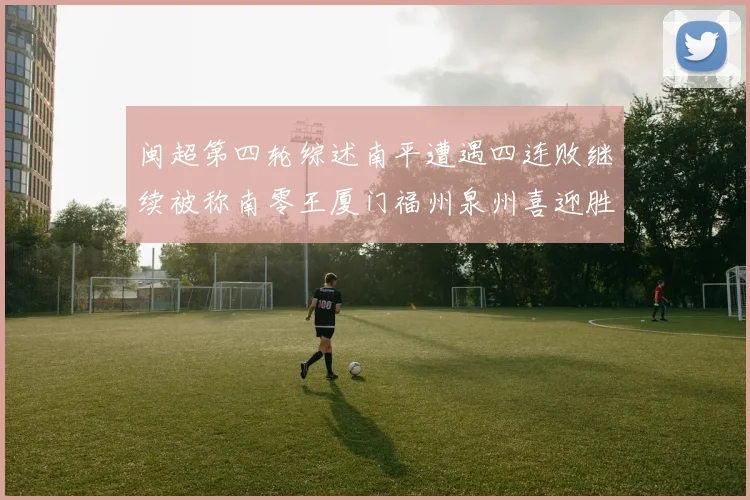 闽超第四轮综述南平遭遇四连败继续被称南零王厦门福州泉州喜迎胜利