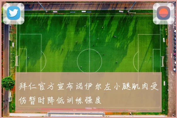 拜仁官方宣布诺伊尔左小腿肌肉受伤暂时降低训练强度