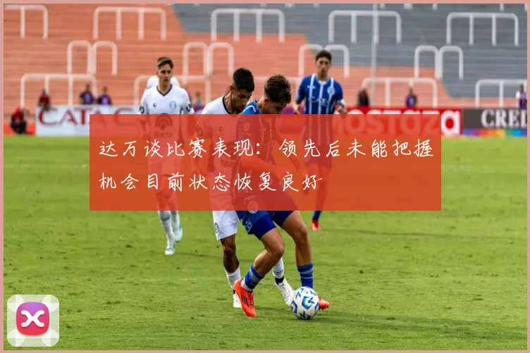 达万谈比赛表现：领先后未能把握机会目前状态恢复良好