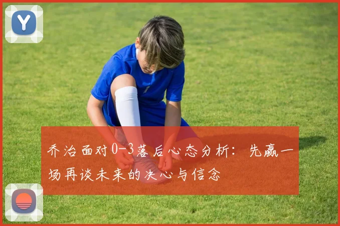 乔治面对0-3落后心态分析：先赢一场再谈未来的决心与信念